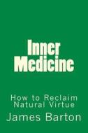 Inner Medicine: How to Reclaim Natural Virtue di James Barton edito da Createspace
