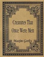 Creatures That Once Were Men di Maxim Gorky edito da Createspace