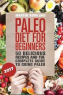 Paleo: Paleo Diet for Beginners: 50 Delicious Recipes and the Complete Guide to Going Paleo di Martin Rowland edito da Createspace
