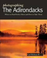 Photographing the Adirondacks: Where to Find Perfect Shots and How to Take Them di Carl Heilman II edito da COUNTRYMAN PR