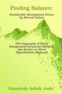 Finding Balance: Sustainable Development Driven by Eternal Values: The Biography of Shree Sahajanand Saraswati Maharaj, Also Known as S di Kamalesh Ashok Joshi edito da Unlimited Publishing