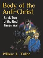 Body of the Anti-Christ di William L. Tullar edito da Booklocker.com, Inc.