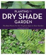 Planting the Dry Shade Garden: The Best Plants for the Toughest Spot in Your Garden di Graham Rice edito da Timber Press