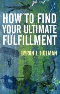 How To Find Your Ultimate Fulfillment di Byron J Holman edito da America Star Books