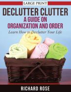 Declutter Clutter: A Guide on Organization and Order di Richard Rose edito da LIGHTNING SOURCE INC