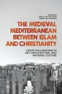 The Medieval Mediterranean Between Islam and Christianity: Crosspollinations in Art, Architecture, and Material Culture edito da AMER UNIV IN CAIRO PR