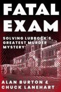 Fatal Exam: Solving Lubbock's Greatest Murder Mystery di Alan Burton, Chuck Lanehart edito da TEXAS TECH UNIV PR