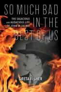 So Much Bad in the Best of Us: The Salacious and Audacious Life of John W. Talbot di Greta Fisher edito da RED LIGHTNING BOOKS