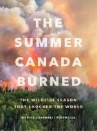 The Summer Canada Burned: The Wildfire Season That Shocked the World di Monica Zurowski, Postmedia edito da GREYSTONE BOOKS