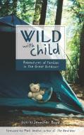Wild with Child: Adventures of Families in the Great Outdoors edito da TRAVELERS' TALES/SOLAS HOUSE