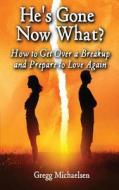 He's Gone Now What?: How to Get Over a Breakup and Prepare to Love Again di Gregg Michaelsen edito da Createspace Independent Publishing Platform