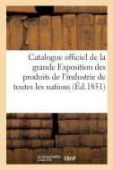 Catalogue Officiel de la Grande Exposition Des Produits de l'Industrie de Toutes Les Nations, 1851 di Duncombe-G edito da Hachette Livre - BNF