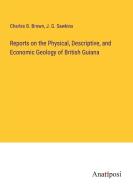 Reports on the Physical, Descriptive, and Economic Geology of British Guiana di Charles B. Brown, J. G. Sawkins edito da Anatiposi Verlag