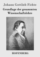Grundlage der gesammten Wissenschaftslehre di Johann Gottlieb Fichte edito da Hofenberg
