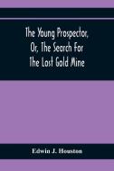 The Young Prospector, Or, The Search For The Lost Gold Mine di Edwin J. Houston edito da Alpha Editions