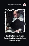 Bartholomew de Las Casas; his life, apostolate, and writings di Francis Augustus Macnutt edito da Double 9 Books