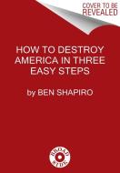 How to Destroy America in Three Easy Steps di Ben Shapiro edito da BROADSIDE BOOKS
