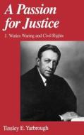 A Passion for Justice: J. Waties Waring and Civil Rights di Tinsley E. Yarbrough edito da OXFORD UNIV PR