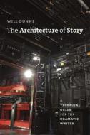 The Architecture of Story: A Technical Guide for the Dramatic Writer di Will Dunne edito da UNIV OF CHICAGO PR