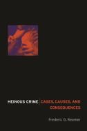 Heinous Crime - Cases, Causes, and Consequences di Frederic G. Reamer edito da Columbia University Press