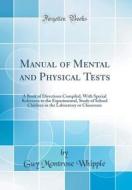 Manual of Mental and Physical Tests: A Book of Directions Compiled, with Special Reference to the Experimental, Study of School Children in the Labora di Guy Montrose Whipple edito da Forgotten Books