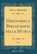 Dizionario E Bibliografia Della Musica, Vol. 3 (Classic Reprint) di Pietro Lichtenthal edito da Forgotten Books