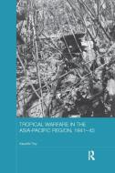 Tropical Warfare In The Asia-pacific Region, 1941-45 di Kaushik Roy edito da Taylor & Francis Ltd
