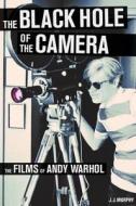 The Black Hole of the Camera - The Films of Andy Warhol di J. J. Murphy edito da University of California Press