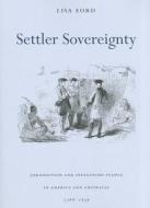 Settler Sovereignty - Jurisdiction and Indigenous People in America and Australia, 1788-1836 di Lisa Ford edito da Harvard University Press