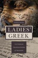 Ladies' Greek: Victorian Translations of Tragedy di Yopie Prins edito da PRINCETON UNIV PR