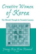 Creative Women of Korea: The Fifteenth Through the Twentieth Centuries di Young-Key Kim-Renaud edito da Taylor & Francis Ltd