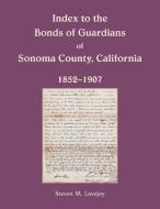 Index to the Bonds of Guardians of Sonoma County, California 1852-1907 di Steven Lovejoy edito da Heritage Books