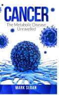 Cancer: The Metabolic Disease Unravelled di MARK SLOAN edito da Lightning Source Uk Ltd