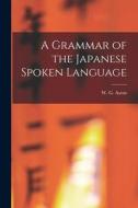 A Grammar of the Japanese Spoken Language di W. G. Aston edito da LEGARE STREET PR