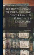 The Royal Lineage Of Our Noble And Gentle Families (principally Devonians) di Joseph Foster edito da LEGARE STREET PR