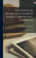 The Poetical Works of Elizabeth Barrett Browning, Complete: With a Memoir di Elizabeth Barrett Browning edito da LEGARE STREET PR