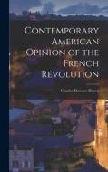Contemporary American Opinion of the French Revolution di Charles Downer Hazen edito da LEGARE STREET PR