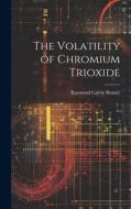 The Volatility of Chromium Trioxide di Raymond Calvin Benner edito da LEGARE STREET PR