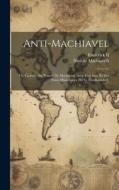 Anti-Machiavel; Ou Examen Du 'prince' De Machiavel, Avec Une Intr. Et Des Notes Historiques [By G. Friedlaender]. di Niccolò Machiavelli, Ii Frederick edito da Creative Media Partners, LLC