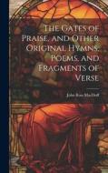The Gates of Praise, and Other Original Hymns, Poems, and Fragments of Verse di John Ross Macduff edito da LEGARE STREET PR