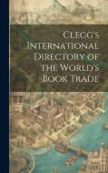 Clegg's International Directory of the World's Book Trade di Anonymous edito da LEGARE STREET PR