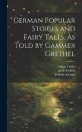 German Popular Stories and Fairy Tales, As Told by Gammer Grethel di Wilhelm Grimm, Jacob Grimm, Edgar Taylor edito da LEGARE STREET PR