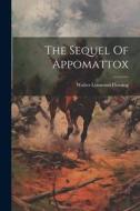 The Sequel Of Appomattox di Walter Lynwood Fleming edito da LEGARE STREET PR