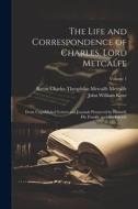 The Life and Correspondence of Charles, Lord Metcalfe: From Unpublished Letters and Journals Preserved by Himself, His Family, and His Friends; Volume di John William Kaye, Baron Charles Theophilus Me Metcalfe edito da LEGARE STREET PR