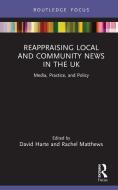 Reappraising Local And Community News In The UK di David Harte, Rachel Matthews edito da Taylor & Francis Ltd