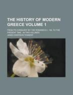 The History of Modern Greece; From Its Conquest by the Romans B.C. 146, to the Present Time: In Two Volumes Volume 1 di James Emerson Tennent edito da Rarebooksclub.com