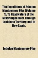 The Expeditions of Zebulon Montgomery Pike Volume 1; To Headwaters of the Mississippi River, Through Louisiana Territory, and in New Spain, During the di Zebulon Montgomery Pike edito da Rarebooksclub.com
