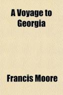 A Voyage To Georgia di Francis Moore edito da General Books