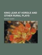King Lear At Hordle And Other Rural Play di Bernard Gilbert edito da Rarebooksclub.com