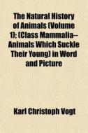 The Natural History Of Animals Volume 1 di Karl Christoph Vogt edito da General Books
